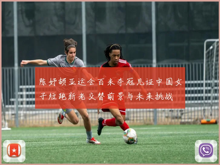 陈妤颉亚运会百米夺冠见证中国女子短跑新老交替前景与未来挑战